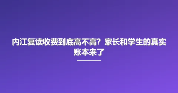 内江复读收费到底高不高？家长和学生的真实账本来了