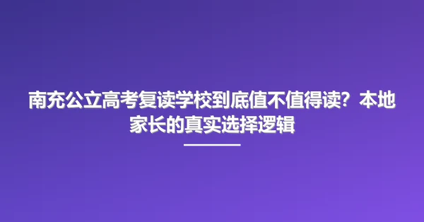 南充公立高考复读学校到底值不值得读？本地家长的真实选择逻辑