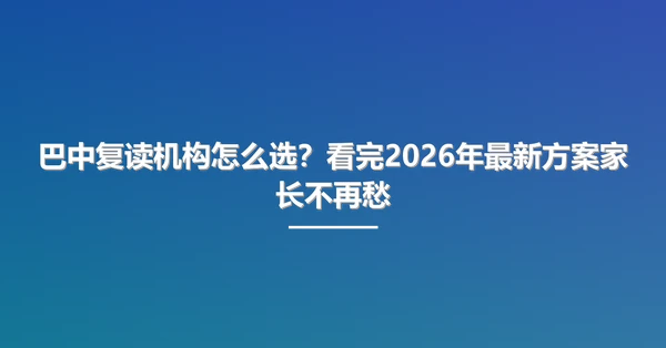 巴中复读机构怎么选？看完2026年最新方案家长不再愁