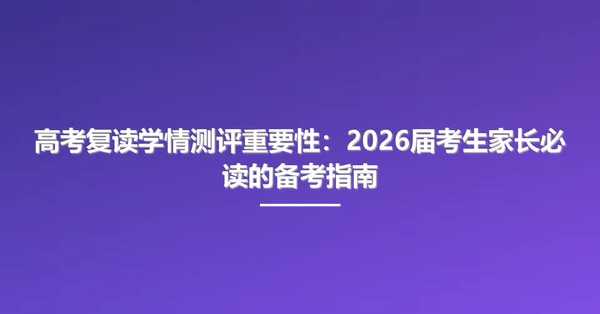 高考复读学情测评重要性:2026届考生家长必读的备考指南