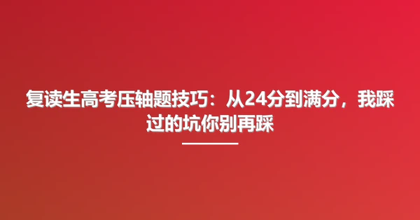 复读生高考压轴题技巧：从24分到满分，我踩过的坑你别再踩