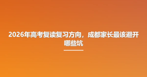 2026年高考复读复习方向，成都家长最该避开哪些坑