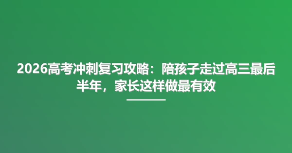 2026高考冲刺复习攻略：陪孩子走过高三最后半年，家长这样做最有效