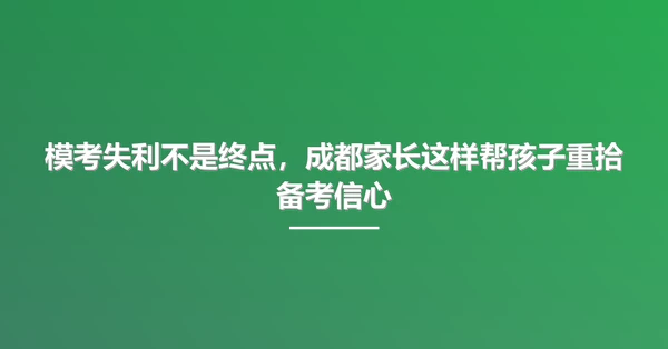 模考失利不是终点，成都家长这样帮孩子重拾备考信心