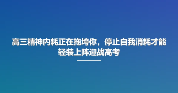高三精神内耗正在拖垮你，停止自我消耗才能轻装上阵迎战高考