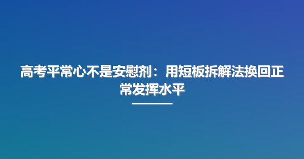 高考平常心不是安慰剂：用短板拆解法换回正常发挥水平