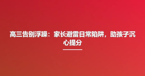 高三告别浮躁：家长避雷日常陷阱，助孩子沉心提分