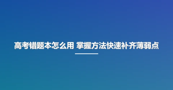 高考错题本怎么用 掌握方法快速补齐薄弱点