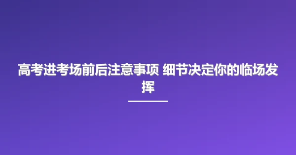 高考进考场前后注意事项 细节决定你的临场发挥