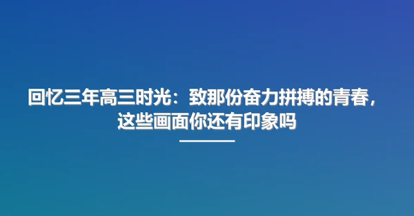 回忆三年高三时光：致那份奋力拼搏的青春，这些画面你还有印象吗