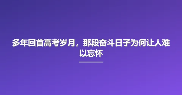 多年回首高考岁月，那段奋斗日子为何让人难以忘怀