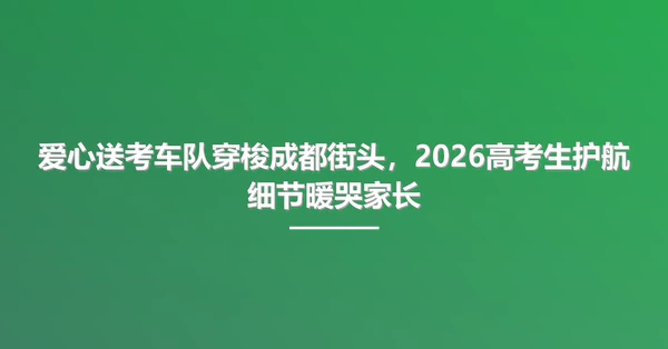 爱心送考车队穿梭成都街头，2026高考生护航细节暖哭家长