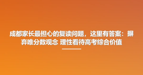 成都家长最担心的复读问题,这里有答案:摒弃唯分数观念 理性看待高考综合价值
