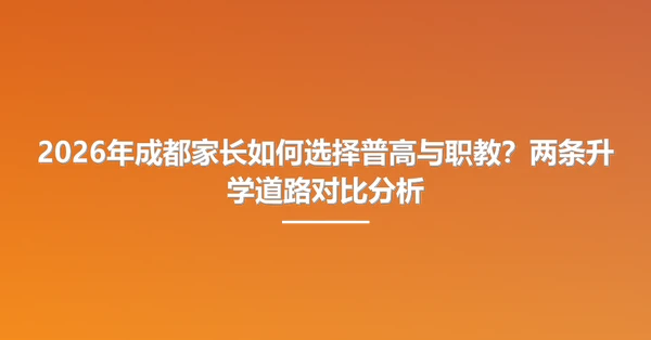 2026年成都家长如何选择普高与职教?两条升学道路对比分析