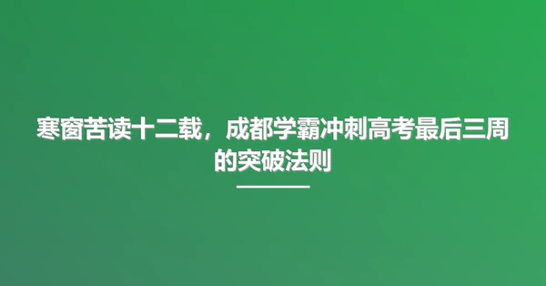寒窗苦读十二载，成都学霸冲刺高考最后三周的突破法则