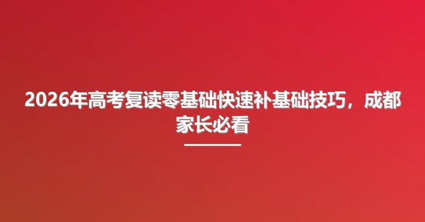 2026年高考复读零基础快速补基础技巧，成都家长必看