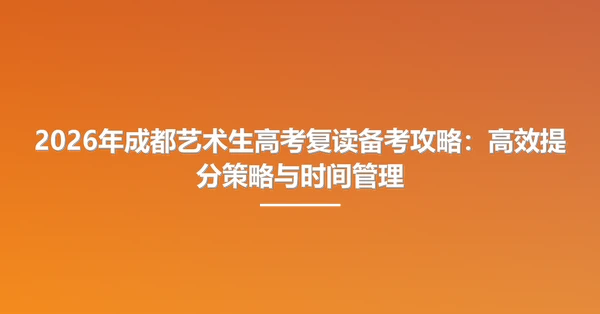2026年成都艺术生高考复读备考攻略：高效提分策略与时间管理