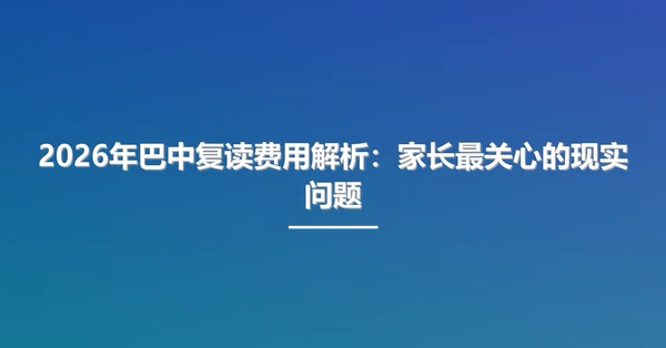 2026年巴中复读费用解析:家长最关心的现实问题