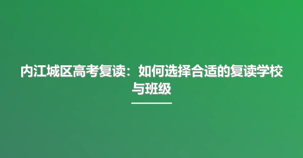 内江城区高考复读：如何选择合适的复读学校与班级
