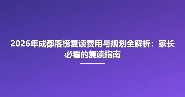 2026年成都落榜复读费用与规划全解析：家长必看的复读指南