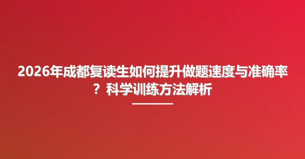 2026年成都复读生如何提升做题速度与准确率?科学训练方法解析