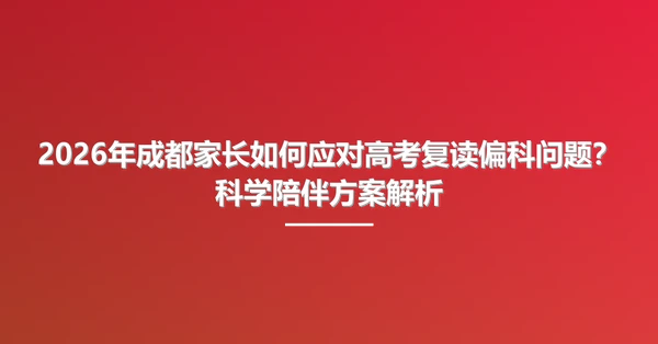 2026年成都家长如何应对高考复读偏科问题?科学陪伴方案解析