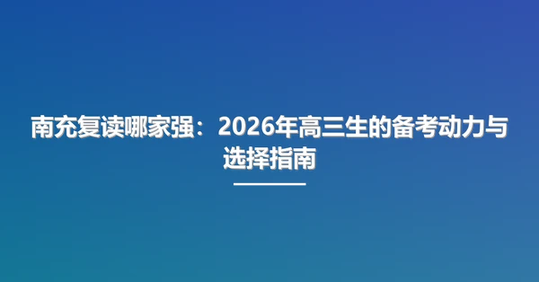 南充复读哪家强:2026年高三生的备考动力与选择指南
