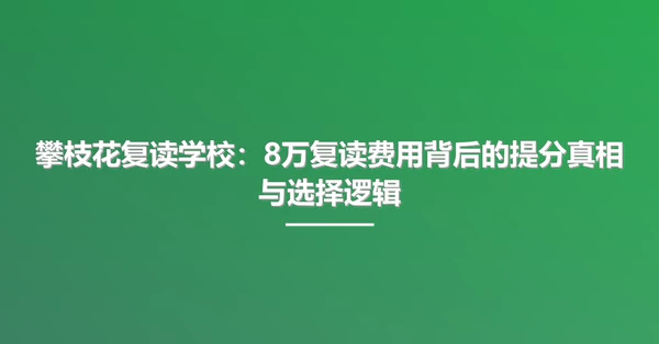 攀枝花复读学校:8万复读费用背后的提分真相与选择逻辑
