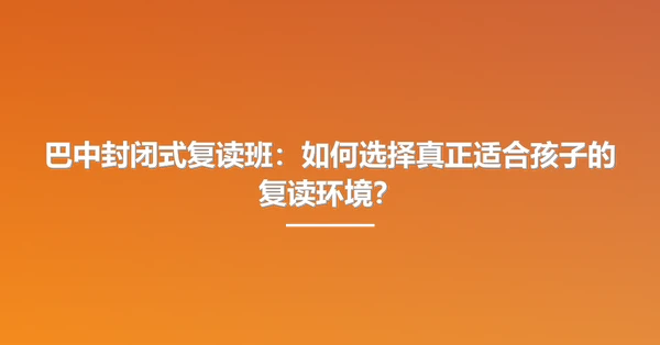 巴中封闭式复读班:如何选择真正适合孩子的复读环境?