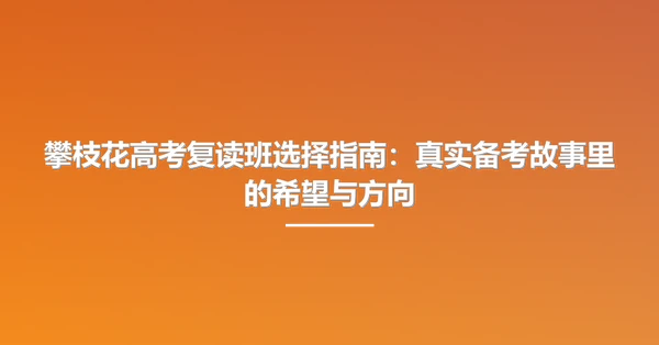 攀枝花高考复读班选择指南:真实备考故事里的希望与方向