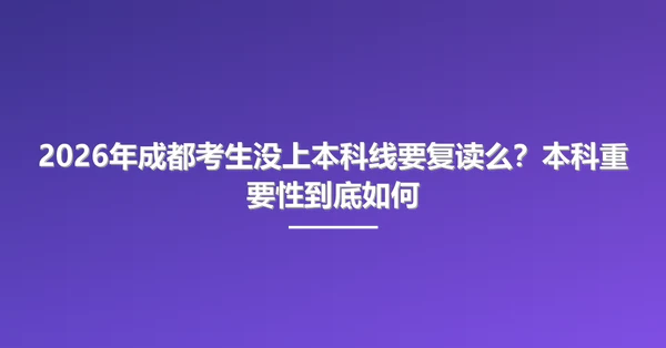 2026年成都考生没上本科线要复读么？本科重要性到底如何