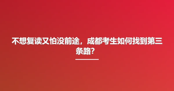 不想复读又怕没前途，成都考生如何找到第三条路？