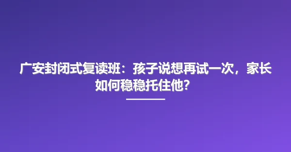 广安封闭式复读班:孩子说想再试一次,家长如何稳稳托住他?