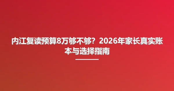 内江复读预算8万够不够?2026年家长真实账本与选择指南