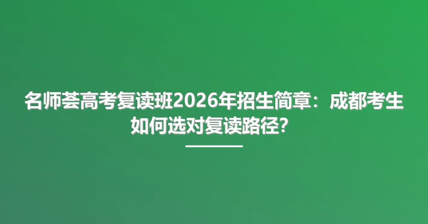 名师荟高考复读班2026年招生简章:成都考生如何选对复读路径?