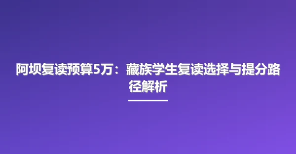 阿坝复读预算5万:藏族学生复读选择与提分路径解析