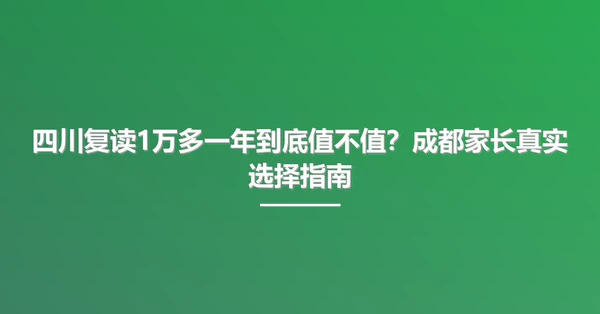 四川复读1万多一年到底值不值?成都家长真实选择指南