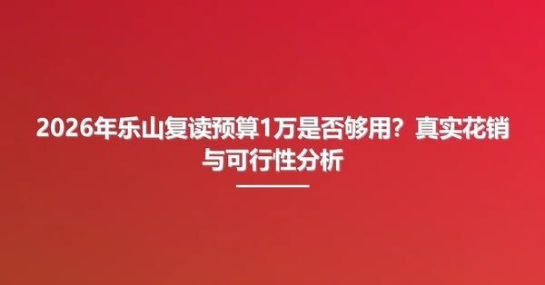 2026年乐山复读预算1万是否够用?真实花销与可行性分析