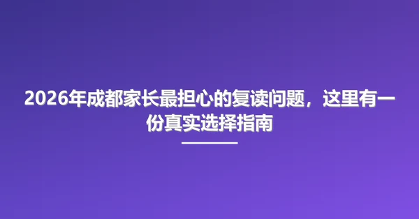 2026年成都家长最担心的复读问题,这里有一份真实选择指南