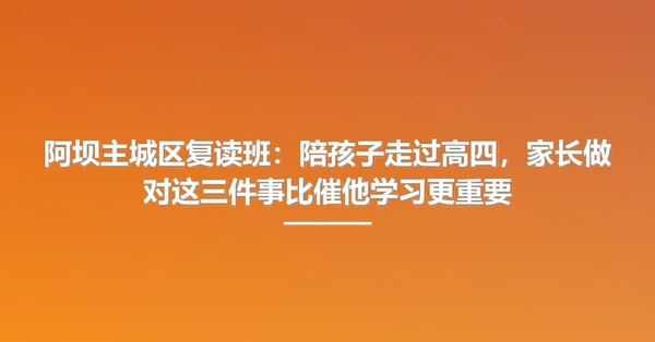 阿坝主城区复读班:陪孩子走过高四,家长做对这三件事比催他学习更重要