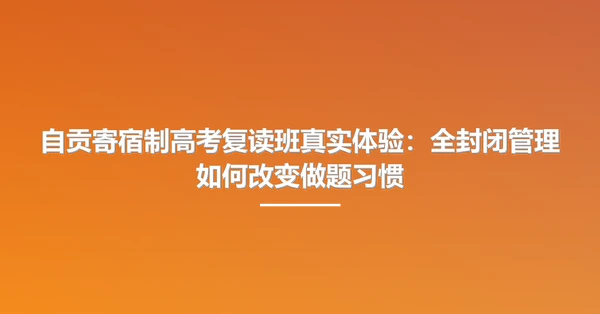 自贡寄宿制高考复读班真实体验:全封闭管理如何改变做题习惯