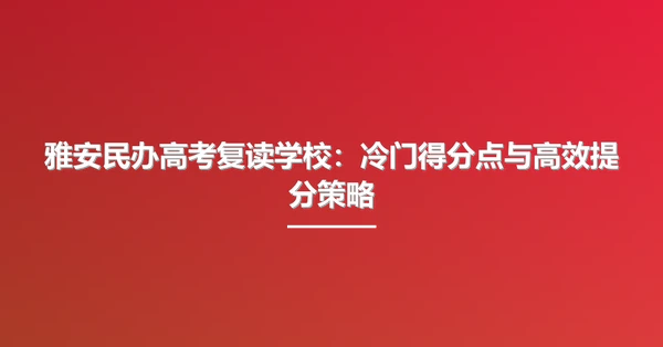 雅安民办高考复读学校:冷门得分点与高效提分策略