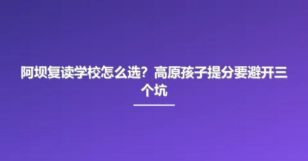 阿坝复读学校怎么选？高原孩子提分要避开三个坑