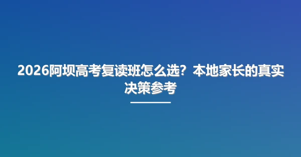2026阿坝高考复读班怎么选?本地家长的真实决策参考