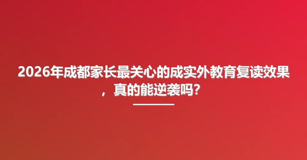 2026年成都家长最关心的成实外教育复读效果,真的能逆袭吗?