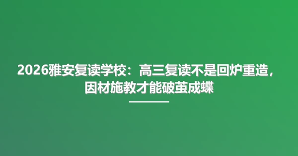 2026雅安复读学校:高三复读不是回炉重造,因材施教才能破茧成蝶