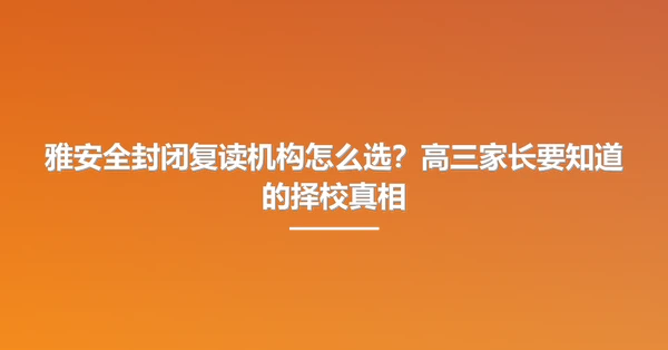雅安全封闭复读机构怎么选?高三家长要知道的择校真相