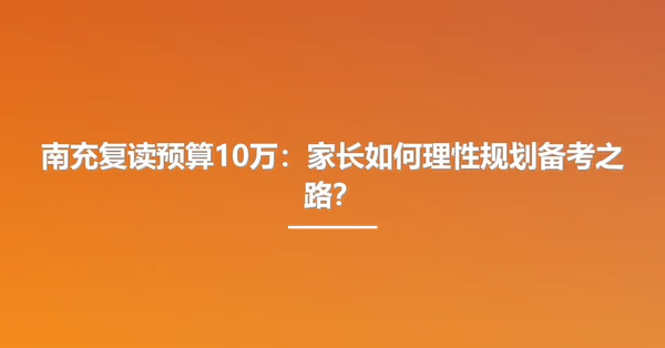 南充复读预算10万:家长如何理性规划备考之路?