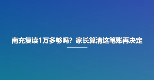 南充复读1万多够吗?家长算清这笔账再决定