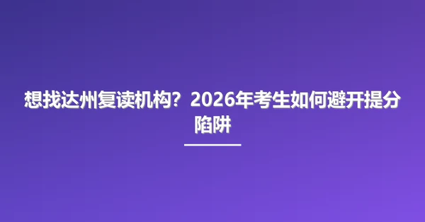 想找达州复读机构?2026年考生如何避开提分陷阱